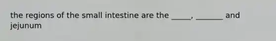 the regions of the small intestine are the _____, _______ and jejunum