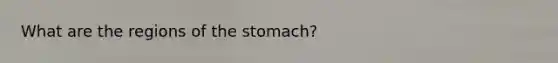 What are the regions of <a href='https://www.questionai.com/knowledge/kLccSGjkt8-the-stomach' class='anchor-knowledge'>the stomach</a>?