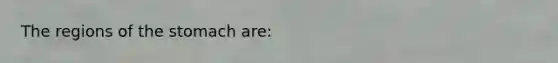 The regions of <a href='https://www.questionai.com/knowledge/kLccSGjkt8-the-stomach' class='anchor-knowledge'>the stomach</a> are: