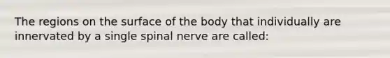 The regions on the surface of the body that individually are innervated by a single spinal nerve are​ called: