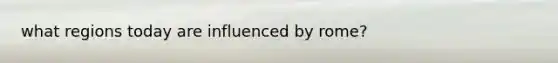 what regions today are influenced by rome?