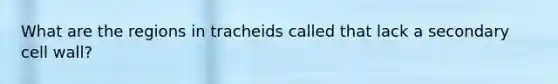 What are the regions in tracheids called that lack a secondary cell wall?