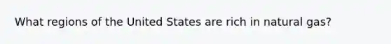 What regions of the United States are rich in natural gas?