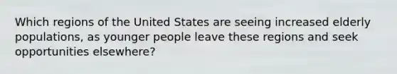 Which regions of the United States are seeing increased elderly populations, as younger people leave these regions and seek opportunities elsewhere?