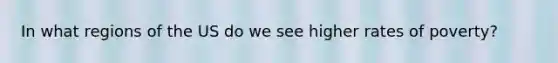 In what regions of the US do we see higher rates of poverty?