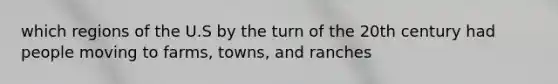 which regions of the U.S by the turn of the 20th century had people moving to farms, towns, and ranches