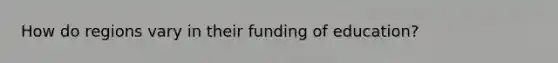How do regions vary in their funding of education?