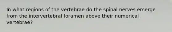 In what regions of the vertebrae do the spinal nerves emerge from the intervertebral foramen above their numerical vertebrae?