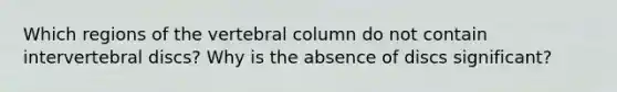 Which regions of the vertebral column do not contain intervertebral discs? Why is the absence of discs significant?