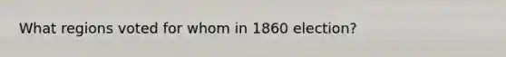 What regions voted for whom in 1860 election?