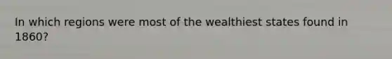In which regions were most of the wealthiest states found in 1860?