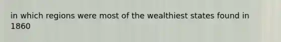 in which regions were most of the wealthiest states found in 1860