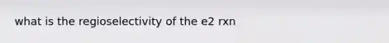 what is the regioselectivity of the e2 rxn