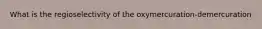 What is the regioselectivity of the oxymercuration-demercuration