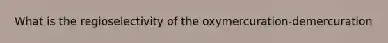 What is the regioselectivity of the oxymercuration-demercuration