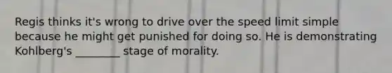 Regis thinks it's wrong to drive over the speed limit simple because he might get punished for doing so. He is demonstrating Kohlberg's ________ stage of morality.