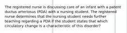 The registered nurse is discussing care of an infant with a patent ductus arteriosus (PDA) with a nursing student. The registered nurse determines that the nursing student needs further teaching regarding a PDA if the student states that which circulatory change is a characteristic of this disorder?