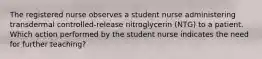 The registered nurse observes a student nurse administering transdermal controlled-release nitroglycerin (NTG) to a patient. Which action performed by the student nurse indicates the need for further teaching?