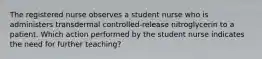 The registered nurse observes a student nurse who is administers transdermal controlled-release nitroglycerin to a patient. Which action performed by the student nurse indicates the need for further teaching?