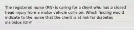 The registered nurse (RN) is caring for a client who has a closed head injury from a motor vehicle collision. Which finding would indicate to the nurse that the client is at risk for diabetes insipidus (DI)?