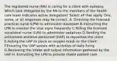 The registered nurse (RN) is caring for a client with epilepsy. Which task delegated by the RN to the members of the health care team indicates active delegation? Select all that apply. One, some, or all responses may be correct. A. Directing the licensed practical nurse (LPN) to administer diazepam B.Instructing the LPN to monitor the vital signs frequently C.Telling the licensed vocational nurse (LVN) to administer sedatives D.Sending the unlicensed assistive personnel (UAP) to reposition the client E.Asking the UAP to place an oxygen mask on the client F.Ensuring the UAP assists with activities of daily living G.Reviewing the intake and output information gathered by the UAP H. Entrusting the LPN to provide stable patient care