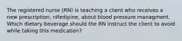 The registered nurse (RN) is teaching a client who receives a new prescription, nifedipine, about blood pressure managment. Which dietary beverage should the RN instruct the client to avoid while taking this medication?