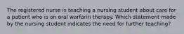 The registered nurse is teaching a nursing student about care for a patient who is on oral warfarin therapy. Which statement made by the nursing student indicates the need for further teaching?