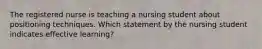 The registered nurse is teaching a nursing student about positioning techniques. Which statement by the nursing student indicates effective learning?