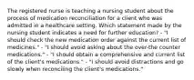 The registered nurse is teaching a nursing student about the process of medication reconciliation for a client who was admitted in a healthcare setting. Which statement made by the nursing student indicates a need for further education? - "I should check the new medication order against the current list of medicines." - "I should avoid asking about the over-the counter medications." - "I should obtain a comprehensive and current list of the client's medications." - "I should avoid distractions and go slowly when reconciling the client's medications."