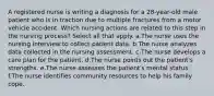 A registered nurse is writing a diagnosis for a 28-year-old male patient who is in traction due to multiple fractures from a motor vehicle accident. Which nursing actions are related to this step in the nursing process? Select all that apply. a.The nurse uses the nursing interview to collect patient data. b.The nurse analyzes data collected in the nursing assessment. c.The nurse develops a care plan for the patient. d.The nurse points out the patient's strengths. e.The nurse assesses the patient's mental status. f.The nurse identifies community resources to help his family cope.