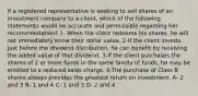 If a registered representative is seeking to sell shares of an investment company to a client, which of the following statements would be accurate and permissible regarding her recommendation? 1- When the client redeems his shares, he will not immediately know their dollar value. 2-If the client invests just before the dividend distribution, he can benefit by receiving the added value of that dividend. 3-If the client purchases the shares of 2 or more funds in the same family of funds, he may be entitled to a reduced sales charge. 4-The purchase of Class B shares always provides the greatest return on investment. A- 2 and 3 B- 1 and 4 C- 1 and 3 D- 2 and 4