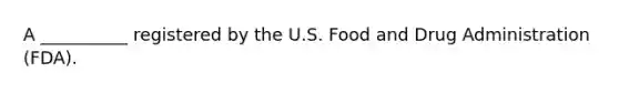 A __________ registered by the U.S. Food and Drug Administration (FDA).