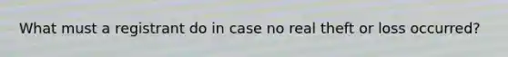 What must a registrant do in case no real theft or loss occurred?