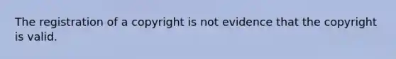 The registration of a copyright is not evidence that the copyright is valid.