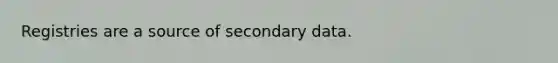 Registries are a source of secondary data.