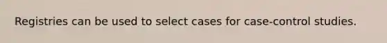 Registries can be used to select cases for case-control studies.