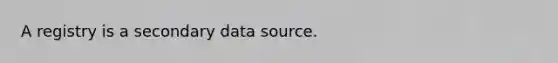 A registry is a secondary data source.