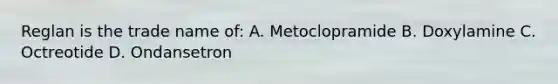 Reglan is the trade name of: A. Metoclopramide B. Doxylamine C. Octreotide D. Ondansetron