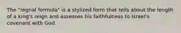 The "regnal formula" is a stylized form that tells about the length of a king's reign and assesses his faithfulness to Israel's covenant with God.