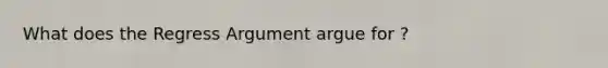 What does the Regress Argument argue for ?