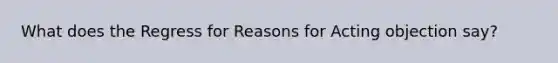 What does the Regress for Reasons for Acting objection say?