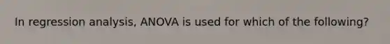 In regression analysis, ANOVA is used for which of the following?