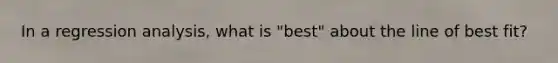 In a regression analysis, what is "best" about the line of best fit?