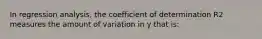 In regression analysis, the coefficient of determination R2 measures the amount of variation in y that is: