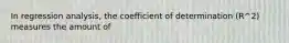 In regression analysis, the coefficient of determination (R^2) measures the amount of