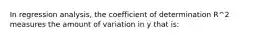 In regression analysis, the coefficient of determination R^2 measures the amount of variation in y that is: