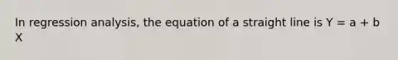 In regression analysis, the equation of a straight line is Y = a + b X