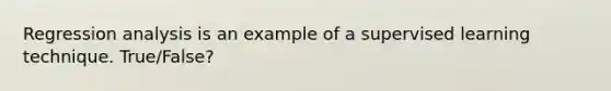 Regression analysis is an example of a supervised learning technique. True/False?