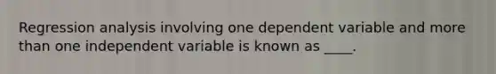Regression analysis involving one dependent variable and more than one independent variable is known as ____.