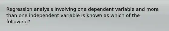 Regression analysis involving one dependent variable and more than one independent variable is known as which of the following?